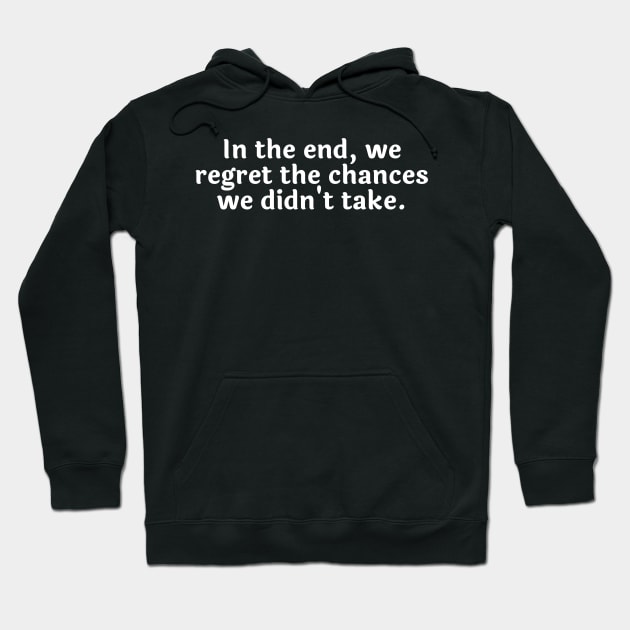 In the end, we regret the chances we didn't take. Hoodie by Motivational_Apparel